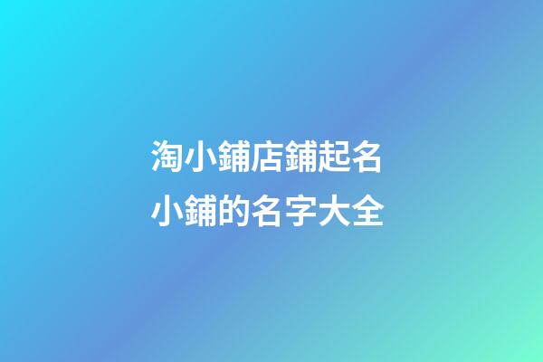 淘小鋪店鋪起名 小鋪的名字大全-第1張-店鋪起名-玄機(jī)派